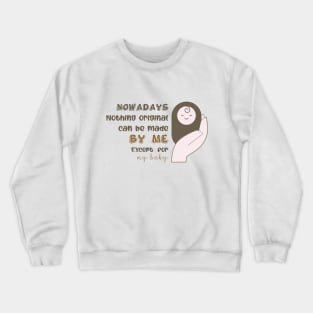 Nowadays, Nothing original can be made by me except for my baby Crewneck Sweatshirt